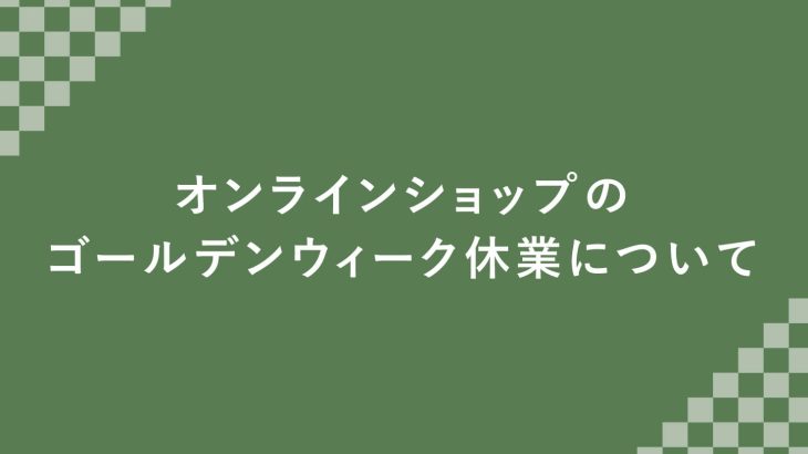 オンラインショップのゴールデンウィーク休業について